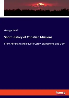 Stručné dějiny křesťanských misií: Od Abraháma a Pavla ke Careymu, Livingstonovi a Duffovi. - Short History of Christian Missions: From Abraham and Paul to Carey, Livingstone and Duff