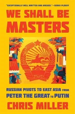 We Shall Be Masters: Ruské výboje do východní Asie od Petra Velikého po Putina - We Shall Be Masters: Russian Pivots to East Asia from Peter the Great to Putin