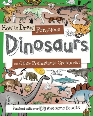 Jak kreslit zuřivé dinosaury a další prehistorické tvory: V knize najdete více než 80 úžasných dinosaurů. - How to Draw Ferocious Dinosaurs and Other Prehistoric Creatures: Packed with Over 80 Amazing Dinosaurs