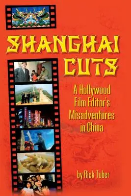 Šanghajské řezy: Šanghaj: Šanghajské dobrodružství hollywoodského filmového střihače v Číně - Shanghai Cuts: A Hollywood Film Editor's Misadventures in China