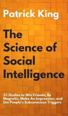 Věda o sociální inteligenci: Jak získat přátele, být magnetický, udělat dojem a využít podvědomé spouštěče lidí: 33 studií, jak získat přátele, být magnetický, udělat dojem a využít podvědomé spouštěče lidí. - The Science of Social Intelligence: 33 Studies to Win Friends, Be Magnetic, Make An Impression, and Use People's Subconscious Triggers