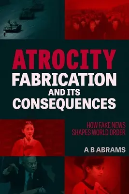 Atrocity Fabrication and Its Consequences (Zvěrstva a jejich důsledky): Jak falešné zprávy utvářejí světový řád - Atrocity Fabrication and Its Consequences: How Fake News Shapes World Order