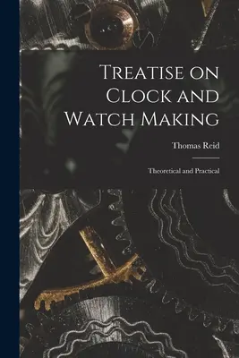 Pojednání o výrobě hodin a hodinek: Pojednání o hodinách a hodinkách (Theoretical and Practical) - Treatise on Clock and Watch Making: Theoretical and Practical