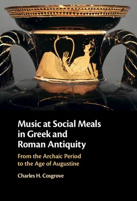 Hudba při společenském stolování v řeckém a římském starověku: Od archaického období do doby Augustinovy - Music at Social Meals in Greek and Roman Antiquity: From the Archaic Period to the Age of Augustine