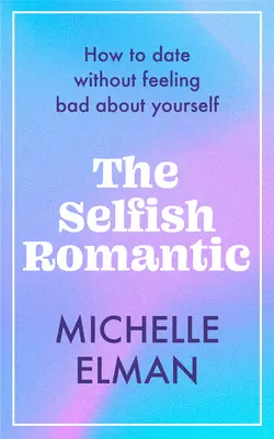 Sobecký romantik: Jak randit, aniž byste se cítili špatně: Romantický romantik: Jak randit, aniž byste se cítili špatně? - The Selfish Romantic: How to Date Without Feeling Bad about Yourself