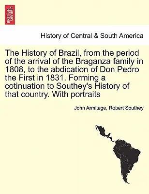 Dějiny Brazílie od příchodu rodu Braganza v roce 1808 do abdikace dona Pedra I. v roce 1831. Tvořící koti - The History of Brazil, from the period of the arrival of the Braganza family in 1808, to the abdication of Don Pedro the First in 1831. Forming a coti