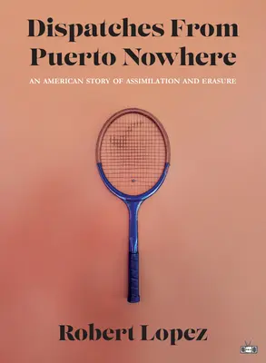 Depeše z Puerto Nowhere: Americký příběh o asimilaci a vymazání z povrchu zemského - Dispatches from Puerto Nowhere: An American Story of Assimilation and Erasure