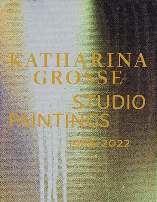 Katharina Grosseová: Ateliérové obrazy 1988-2022 - Katharina Grosse: Studio Paintings 1988-2022