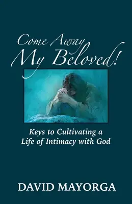 Pojď pryč, můj milovaný! Klíče k pěstování života v důvěrném vztahu s Bohem - Come Away My Beloved! Keys to Cultivating a Life of Intimacy with God