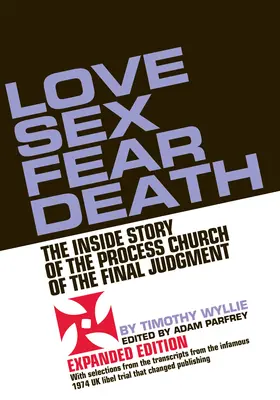 Láska Sex Strach ze smrti: Příběh procesní církve posledního soudu - rozšířené vydání - Love Sex Fear Death: The Inside Story of the Process Church of the Final Judgment -- Expanded Edition
