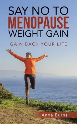 Řekněte ne přibývání na váze v menopauze: Získejte zpět svůj život - Say No to Menopause Weight Gain: Gain Back Your Life