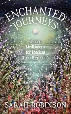 Kouzelné cesty: Cesty za magickou proměnou: řízené meditace: Cesty za magickou proměnou: řízené meditace - Enchanted Journeys: Guided Meditations for Magical Transformation
