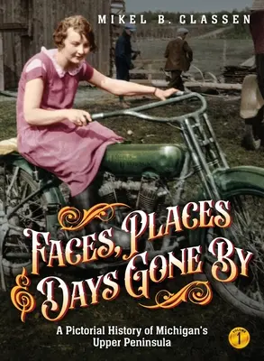Tváře, místa a zašlé časy - 1. díl: Obrazová historie Horního poloostrova Michiganu - Faces, Places, and Days Gone By - Volume 1: A Pictorial History of Michigan's Upper Peninsula