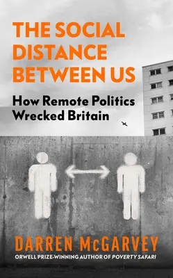 Sociální vzdálenost mezi námi: Jak politika na dálku zničila Británii - The Social Distance Between Us: How Remote Politics Wrecked Britain