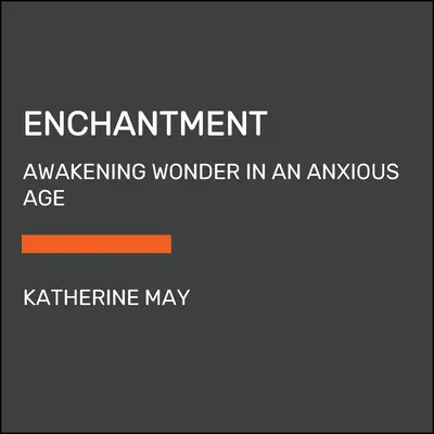 Okouzlení: Probuzení zázraku v úzkostném věku - Enchantment: Awakening Wonder in an Anxious Age