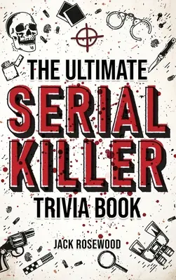 The Ultimate Serial Killer Trivia Book (Nejlepší kniha o sériových vrazích): Sbírka fascinujících faktů a znepokojivých podrobností o nechvalně známých sériových vrazích a jejich děsivých zločinech. - The Ultimate Serial Killer Trivia Book: A Collection Of Fascinating Facts And Disturbing Details About Infamous Serial Killers And Their Horrific Crim