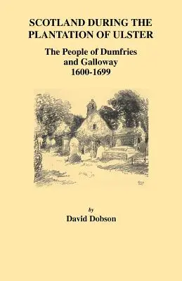 Skotsko během plantáže Ulsteru: Obyvatelé Dumfries a Galloway, 1600-1699 - Scotland During the Plantation of Ulster: The People of Dumfries and Galloway, 1600-1699