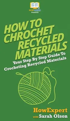 Jak háčkovat z recyklovaných materiálů: Jak na háčkování z recyklovaných materiálů: Průvodce krok za krokem - How To Crochet Recycled Materials: Your Step By Step Guide To Crocheting Recycled Materials
