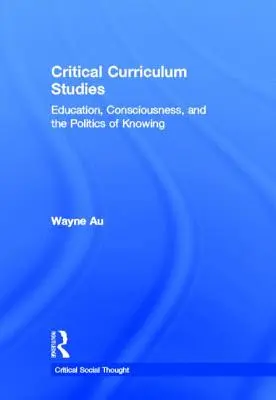 Kritická kurikulární studia: Vzdělávání, vědomí a politika vědění - Critical Curriculum Studies: Education, Consciousness, and the Politics of Knowing
