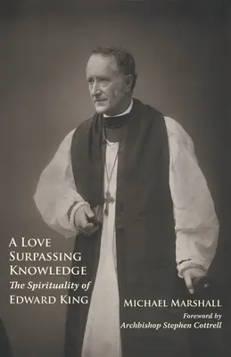 Láska přesahující poznání: Edward King: spiritualita, kterou prožíváme: láska, která nás provází: svědectví, které nás provází: Edward King - A Love Surpassing Knowledge: The Spirituality of Edward King
