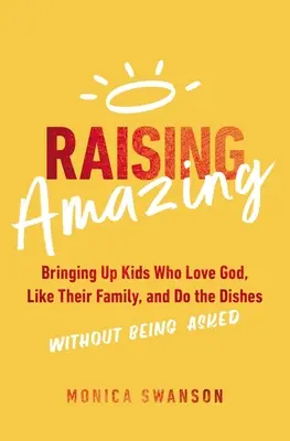 Vychovávat úžasné: Vychovávat děti, které milují Boha, mají rády svou rodinu a umývají nádobí, aniž by je o to někdo žádal - Raising Amazing: Bringing Up Kids Who Love God, Like Their Family, and Do the Dishes Without Being Asked