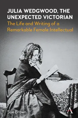 Julia Wedgwoodová, nečekaná viktoriánka: Život a dílo pozoruhodné intelektuálky - Julia Wedgwood, the Unexpected Victorian: The Life and Writing of a Remarkable Female Intellectual