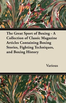 Velký sport boxu - Sbírka klasických časopiseckých článků obsahující příběhy z boxu, techniky boje a historii boxu - The Great Sport of Boxing - A Collection of Classic Magazine Articles Containing Boxing Stories, Fighting Techniques, and Boxing History
