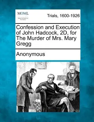 Přiznání a poprava Johna Hadcocka, 2., za vraždu paní Mary Greggové - Confession and Execution of John Hadcock, 2d, for the Murder of Mrs. Mary Gregg