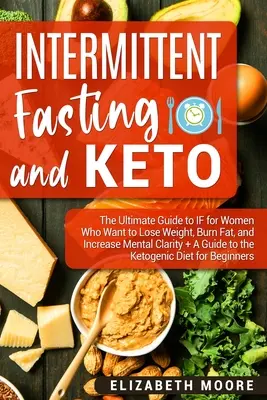 Přerušovaný půst a keto: Keto: Ultimátní průvodce IF pro ženy, které chtějí zhubnout, spalovat tuk a zvýšit duševní jasnost + průvodce ketem. - Intermittent Fasting and Keto: The Ultimate Guide to IF for Women Who Want to Lose Weight, Burn Fat, and Increase Mental Clarity + A Guide to the Ket