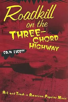 Roadkill on the Three-Chord Highway (Zabití na tříakordové dálnici): Art and Trash in American Popular Music (Umění a odpad v americké populární hudbě) - Roadkill on the Three-Chord Highway: Art and Trash in American Popular Music
