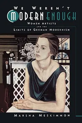 Nebyli jsme dost moderní: Ženy umělkyně a hranice německého modernismu Svazek 25 - We Weren't Modern Enough: Women Artists and the Limits of German Modernism Volume 25