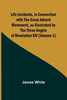 Životní příhody v souvislosti s velkým adventním hnutím, jak je ilustrují tři andělé ze Zjevení XIV (1. díl) - Life Incidents, in Connection with the Great Advent Movement, as Illustrated by the Three Angels of Revelation XIV (Volume 1)