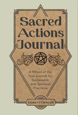 Deník posvátných akcí: Deník kola roku pro udržitelné a duchovní praktiky - Sacred Actions Journal: A Wheel of the Year Journal for Sustainable and Spiritual Practices