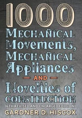 1000 mechanických pohybů, mechanických zařízení a stavebních novinek (6. přepracované a rozšířené vydání) - 1000 Mechanical Movements, Mechanical Appliances and Novelties of Construction (6th revised and enlarged edition)