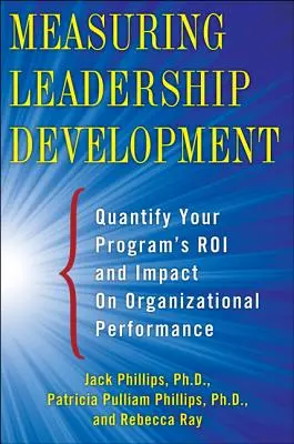 Měření rozvoje vedoucích pracovníků: Kvantifikace dopadu vašeho programu a Roi na výkonnost organizace - Measuring Leadership Development: Quantify Your Program's Impact and Roi on Organizational Performance