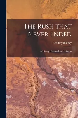 The Rush That Never Ended: a History of Australian Mining (Nikdy nekončící hornická horečka: dějiny australského hornictví). -- - The Rush That Never Ended: a History of Australian Mining. --