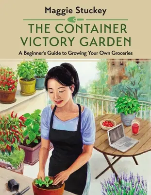 Kontejnerová zahrada vítězství: Příručka pro začátečníky, jak si vypěstovat vlastní potraviny - The Container Victory Garden: A Beginner's Guide to Growing Your Own Groceries