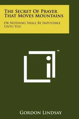 Tajemství modlitby, která hory přenáší: aneb nic pro tebe nebude nemožné - The Secret Of Prayer That Moves Mountains: Or Nothing Shall Be Impossible Unto You
