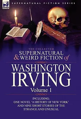 Sebraná nadpřirozená a podivná literatura Washingtona Irvinga: Svazek 1. - včetně jednoho románu „Historie New Yorku“ a devíti povídek o Irvingovi - The Collected Supernatural and Weird Fiction of Washington Irving: Volume 1-Including One Novel 'a History of New York' and Nine Short Stories of the