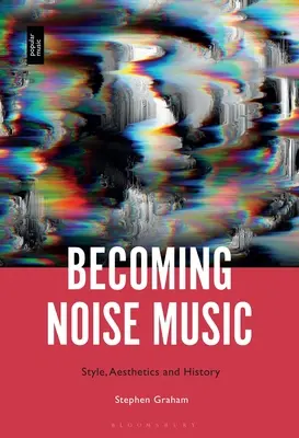 Stát se hlučnou hudbou: Vydejte se na cestu za hudbou: styl, estetika a historie - Becoming Noise Music: Style, Aesthetics, and History