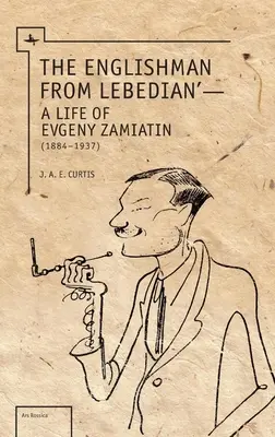 Angličan z Lebedian: Život Jevgenije Zamiatina - The Englishman from Lebedian: A Life of Evgeny Zamiatin