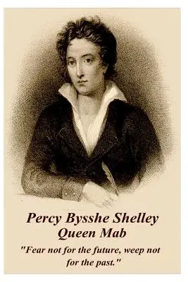 Percy Bysshe Shelley - Královna Mab: Nebojte se o budoucnost, neplačte nad minulostí. - Percy Bysshe Shelley - Queen Mab: Fear Not for the Future, Weep Not for the Past.