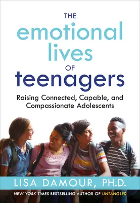 Emoční život dospívajících: Vychováváme propojené, schopné a soucitné dospívající děti. - The Emotional Lives of Teenagers: Raising Connected, Capable, and Compassionate Adolescents