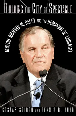 Budování města podívané: Daley: starosta Richard M. Daley a přetváření Chicaga - Building the City of Spectacle: Mayor Richard M. Daley and the Remaking of Chicago