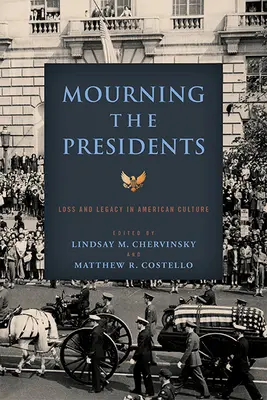 Truchlení nad prezidenty: Ztráta a dědictví v americké kultuře - Mourning the Presidents: Loss and Legacy in American Culture