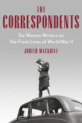 Korespondenti: Šest spisovatelek na frontách druhé světové války - The Correspondents: Six Women Writers on the Front Lines of World War II