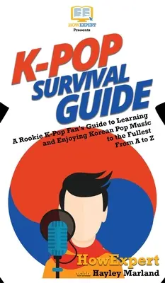 K-Pop Survival Guide: Průvodce začínajícího fanouška K-Popu, jak se naučit a užít si korejskou popovou hudbu naplno: Od A do Z - K-Pop Survival Guide: A Rookie K-Pop Fan's Guide to Learning and Enjoying Korean Pop Music to the Fullest From A to Z