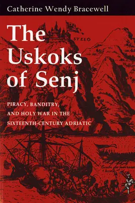 Senjské uskoky: pirátství, loupežnictví a svatá válka na Jadranu v 16. století - Uskoks of Senj: Piracy, Banditry, and Holy War in the Sixteenth-Century Adriatic