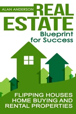 Nemovitosti: Plán úspěchu: Zkušenosti z prodeje domů, koupě domů a pronájmu nemovitostí: Průvodce úspěchem pro úspěch v podnikání - Real Estate: Blueprint for Success: Flipping Houses, Home Buying and Rental Properties
