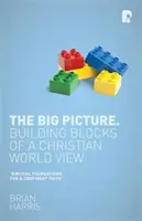 Velký obraz: Stavební kameny křesťanského pohledu na svět - The Big Picture: Building Blocks of A Christian World View